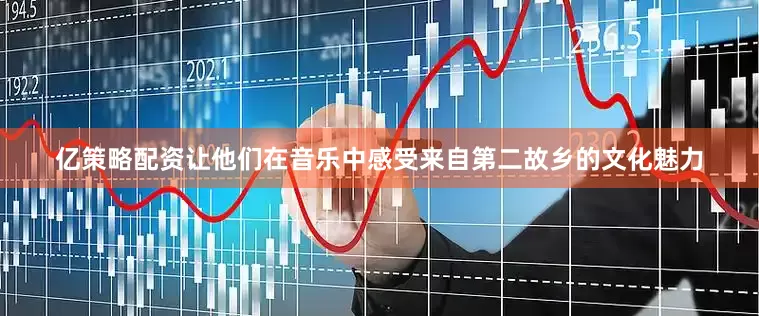 亿策略配资让他们在音乐中感受来自第二故乡的文化魅力