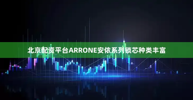 北京配资平台ARRONE安侬系列锁芯种类丰富