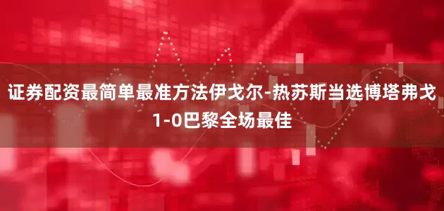 证券配资最简单最准方法伊戈尔-热苏斯当选博塔弗戈1-0巴黎全场最佳