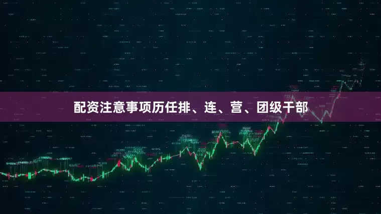 配资注意事项历任排、连、营、团级干部