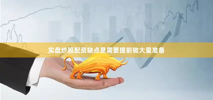 实盘炒股配资缺点是需要提前做大量准备