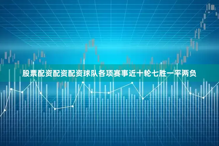 股票配资配资配资球队各项赛事近十轮七胜一平两负