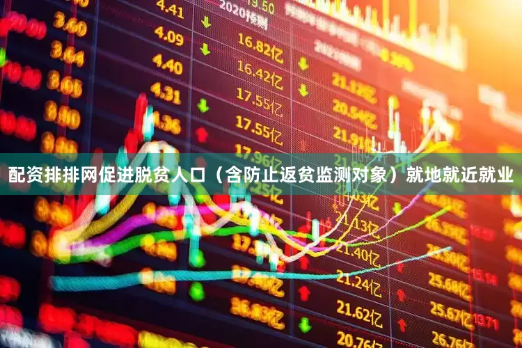 配资排排网促进脱贫人口（含防止返贫监测对象）就地就近就业