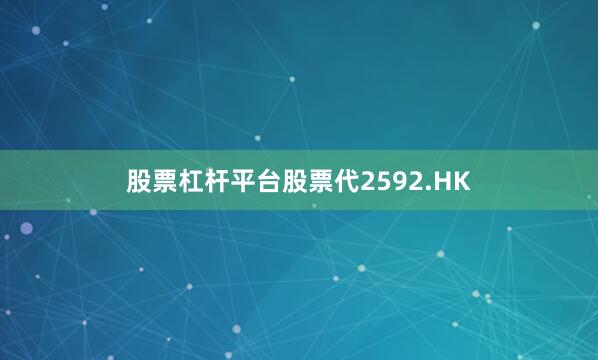 股票杠杆平台股票代2592.HK