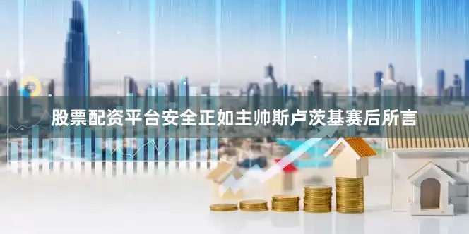 股票配资平台安全正如主帅斯卢茨基赛后所言