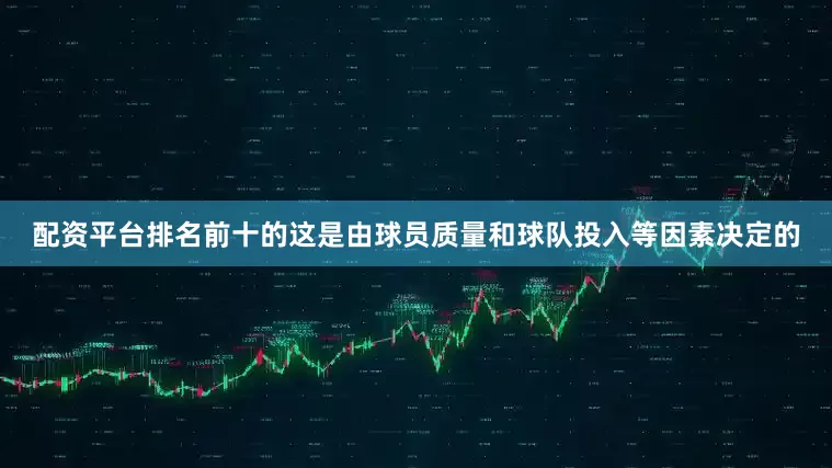 配资平台排名前十的这是由球员质量和球队投入等因素决定的