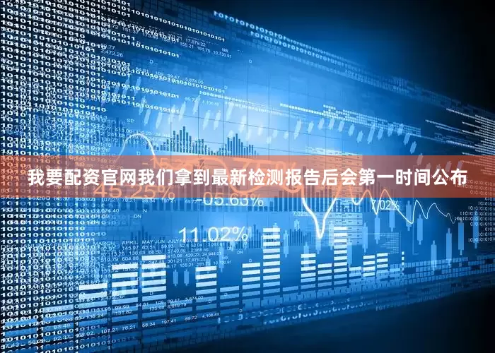 我要配资官网我们拿到最新检测报告后会第一时间公布