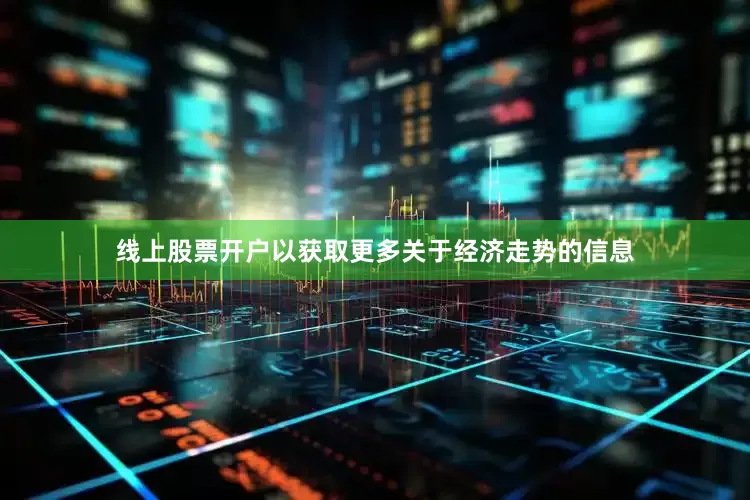 线上股票开户以获取更多关于经济走势的信息