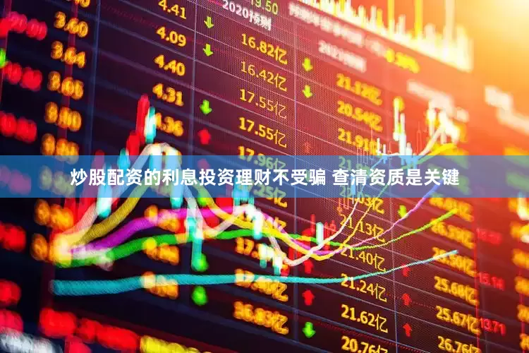 炒股配资的利息投资理财不受骗 查清资质是关键