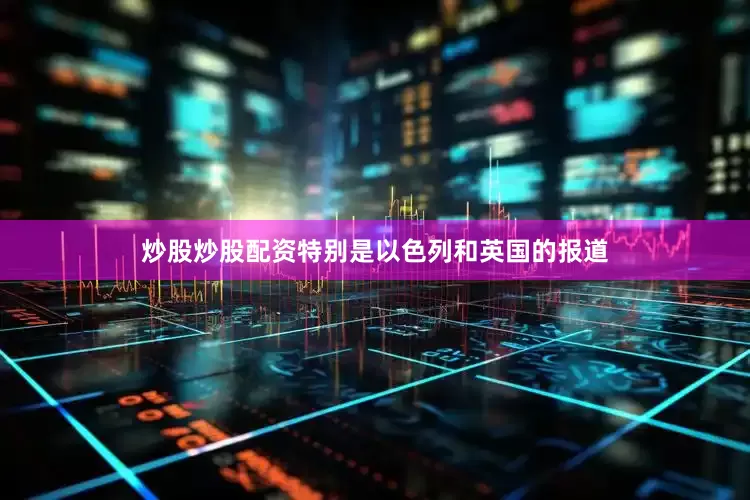 炒股炒股配资特别是以色列和英国的报道