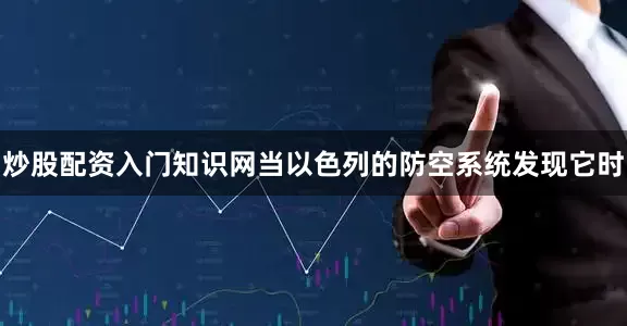 炒股配资入门知识网当以色列的防空系统发现它时