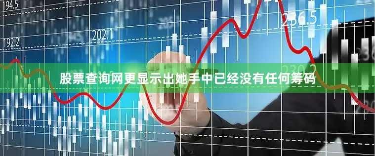 股票查询网更显示出她手中已经没有任何筹码