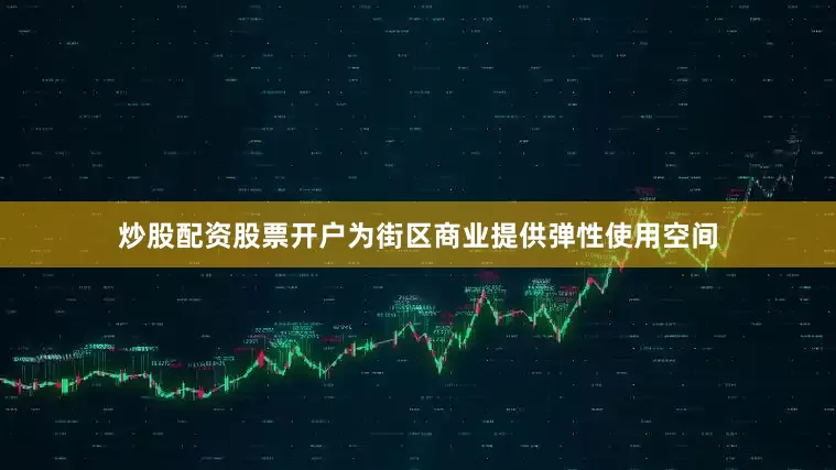炒股配资股票开户为街区商业提供弹性使用空间