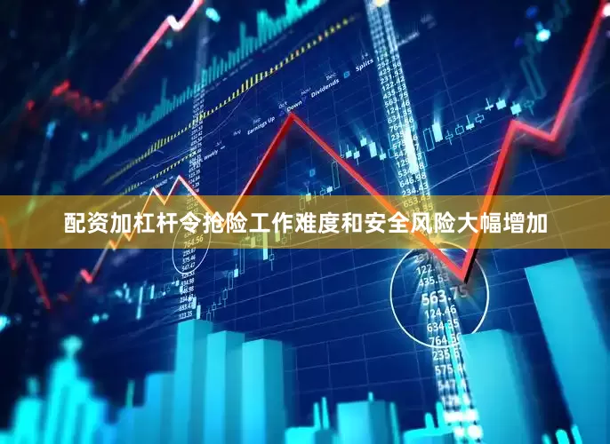 配资加杠杆令抢险工作难度和安全风险大幅增加