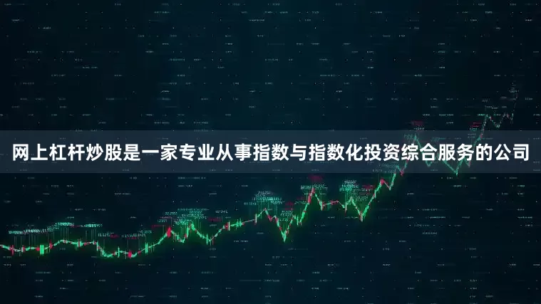 网上杠杆炒股是一家专业从事指数与指数化投资综合服务的公司