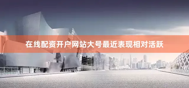 在线配资开户网站大号最近表现相对活跃