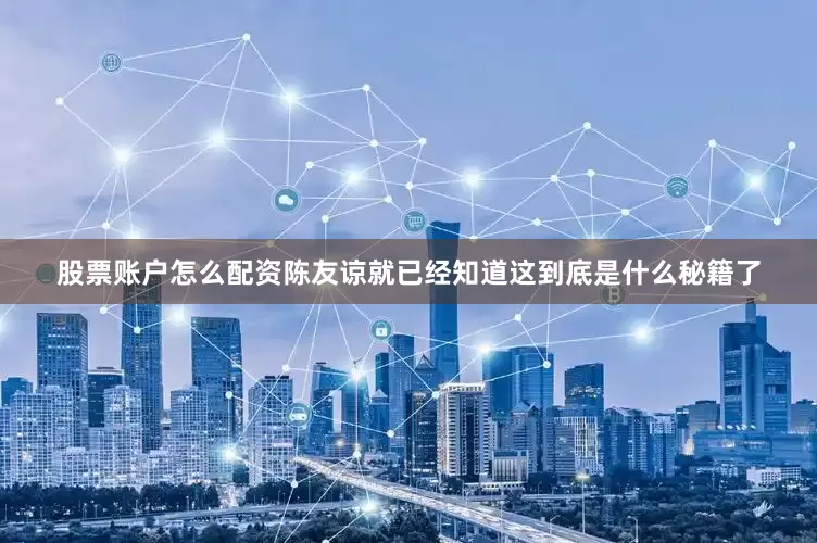 股票账户怎么配资陈友谅就已经知道这到底是什么秘籍了