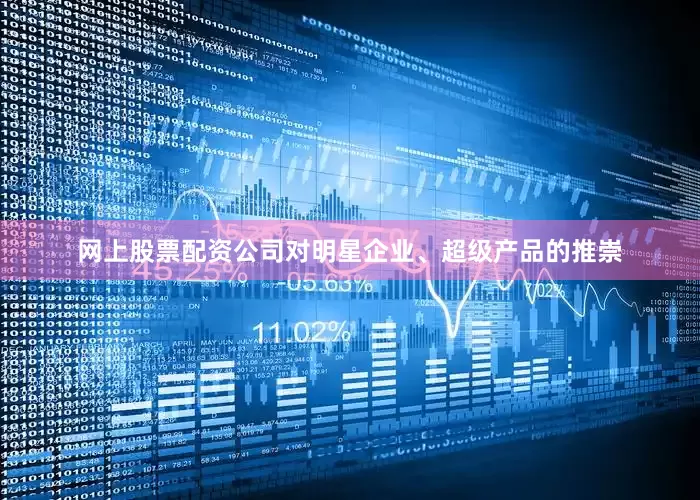 网上股票配资公司对明星企业、超级产品的推崇