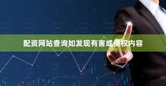 配资网站查询如发现有害或侵权内容