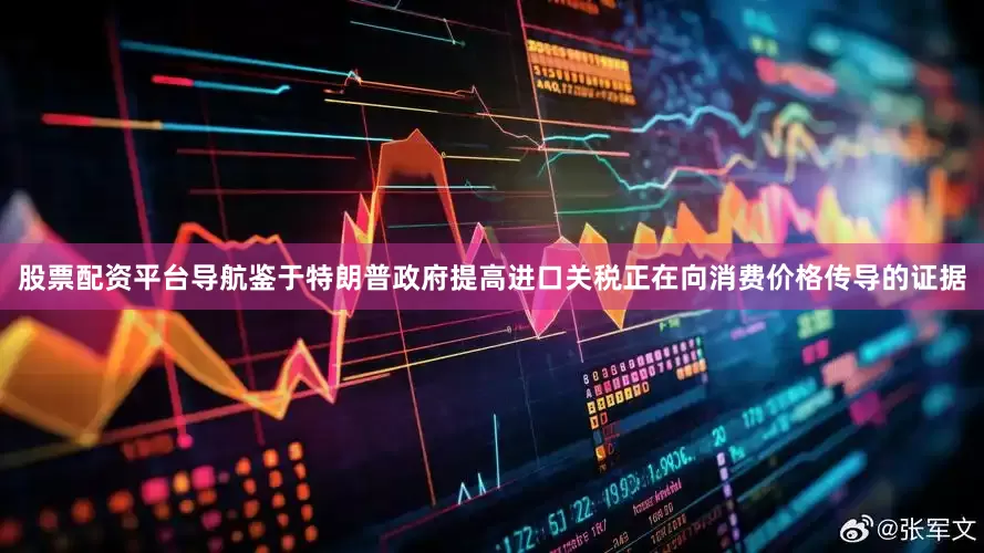 股票配资平台导航鉴于特朗普政府提高进口关税正在向消费价格传导的证据