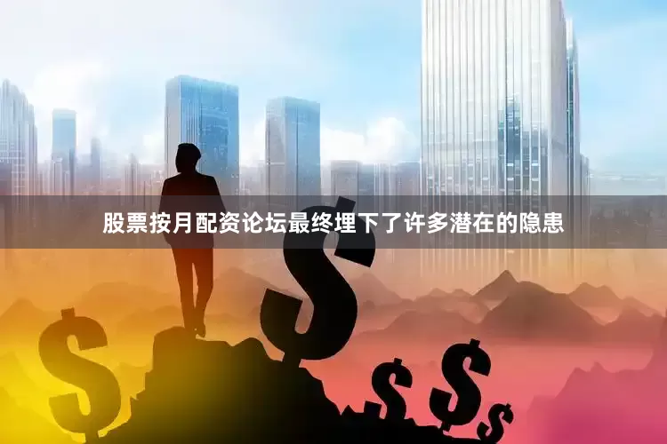 股票按月配资论坛最终埋下了许多潜在的隐患