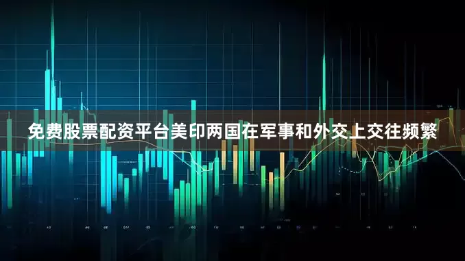 免费股票配资平台美印两国在军事和外交上交往频繁