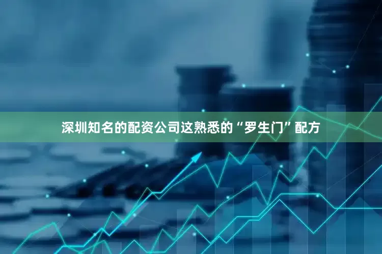 深圳知名的配资公司这熟悉的“罗生门”配方
