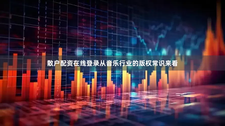 散户配资在线登录从音乐行业的版权常识来看