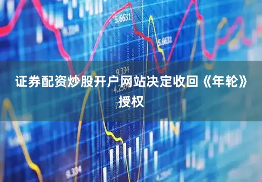 证券配资炒股开户网站决定收回《年轮》授权