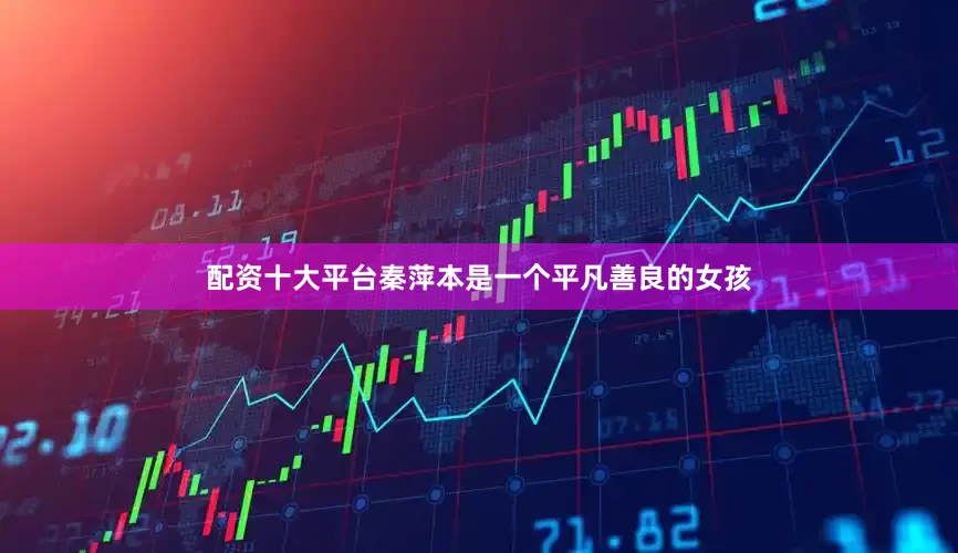 配资十大平台秦萍本是一个平凡善良的女孩