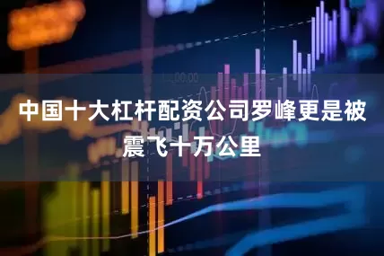 中国十大杠杆配资公司罗峰更是被震飞十万公里