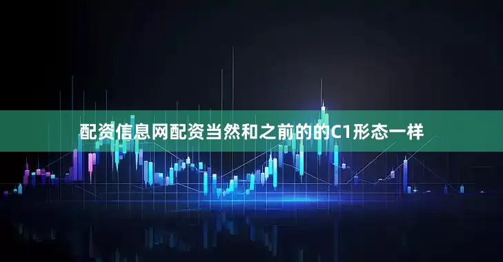配资信息网配资当然和之前的的C1形态一样