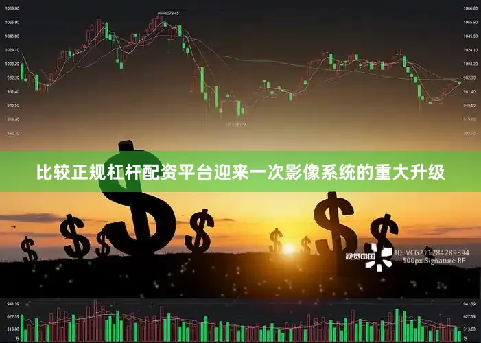 比较正规杠杆配资平台迎来一次影像系统的重大升级