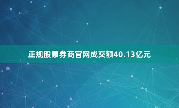 正规股票券商官网成交额40.13亿元
