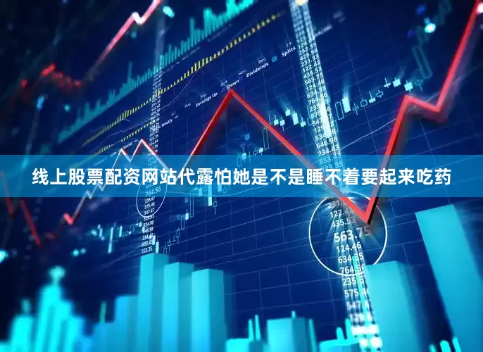 线上股票配资网站代露怕她是不是睡不着要起来吃药