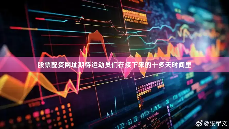 股票配资网址期待运动员们在接下来的十多天时间里