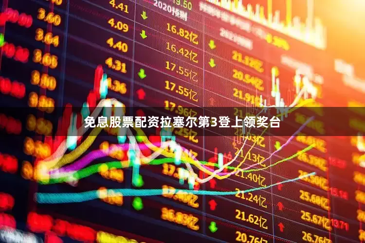 免息股票配资拉塞尔第3登上领奖台