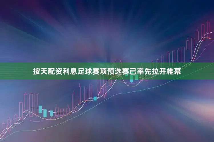 按天配资利息足球赛项预选赛已率先拉开帷幕