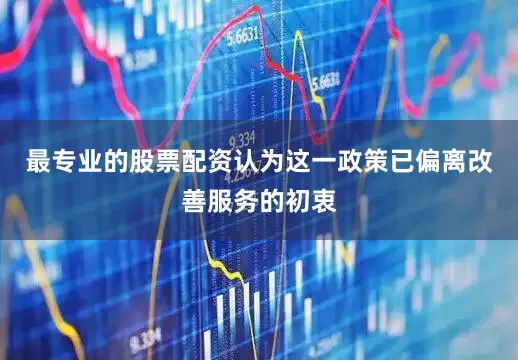 最专业的股票配资认为这一政策已偏离改善服务的初衷