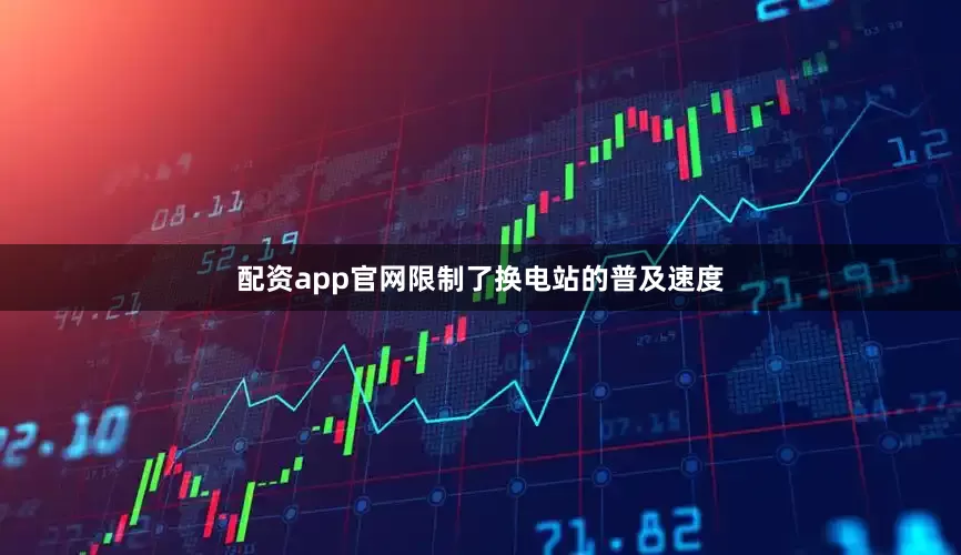 配资app官网限制了换电站的普及速度