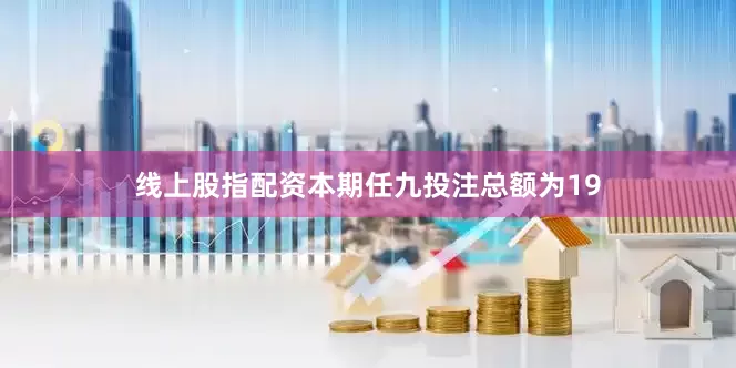 线上股指配资本期任九投注总额为19