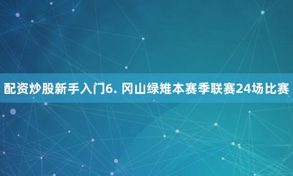 配资炒股新手入门　　6. 冈山绿雉本赛季联赛24场比赛