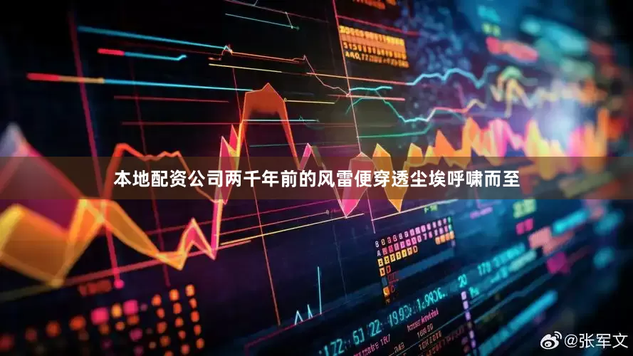 本地配资公司两千年前的风雷便穿透尘埃呼啸而至