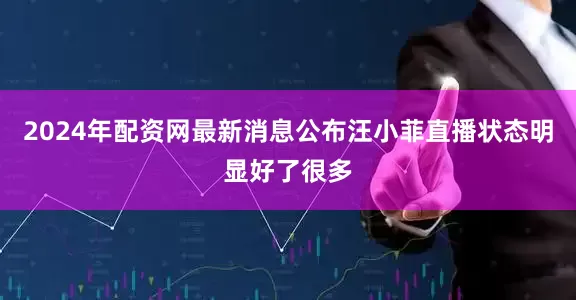 2024年配资网最新消息公布汪小菲直播状态明显好了很多