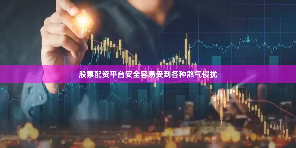 股票配资平台安全容易受到各种煞气侵扰
