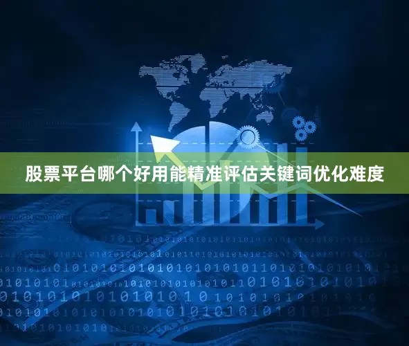 股票平台哪个好用能精准评估关键词优化难度