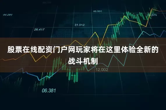 股票在线配资门户网玩家将在这里体验全新的战斗机制
