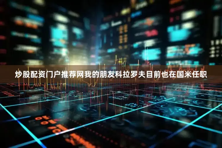 炒股配资门户推荐网我的朋友科拉罗夫目前也在国米任职