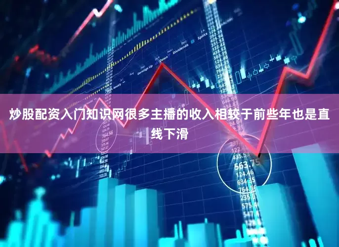 炒股配资入门知识网很多主播的收入相较于前些年也是直线下滑