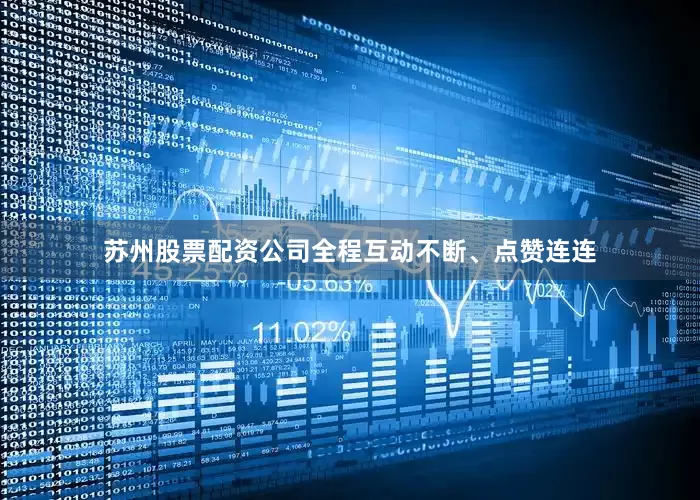 苏州股票配资公司全程互动不断、点赞连连